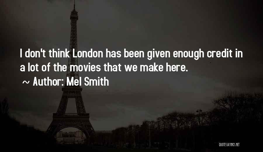 Mel Smith Quotes: I Don't Think London Has Been Given Enough Credit In A Lot Of The Movies That We Make Here.