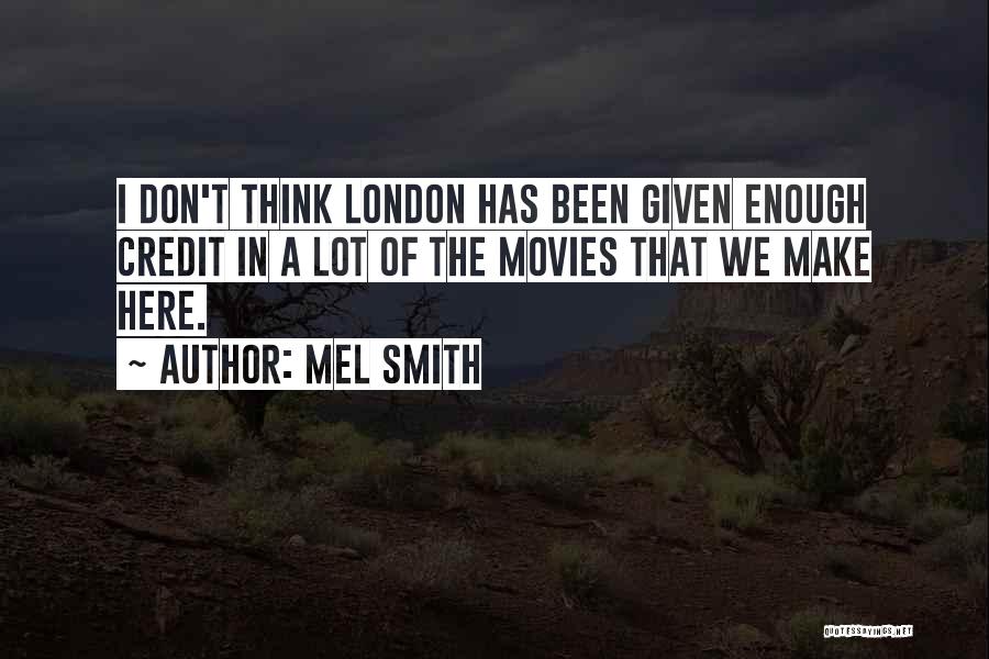 Mel Smith Quotes: I Don't Think London Has Been Given Enough Credit In A Lot Of The Movies That We Make Here.