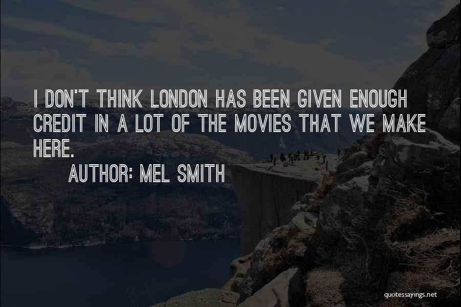 Mel Smith Quotes: I Don't Think London Has Been Given Enough Credit In A Lot Of The Movies That We Make Here.