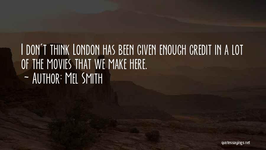 Mel Smith Quotes: I Don't Think London Has Been Given Enough Credit In A Lot Of The Movies That We Make Here.