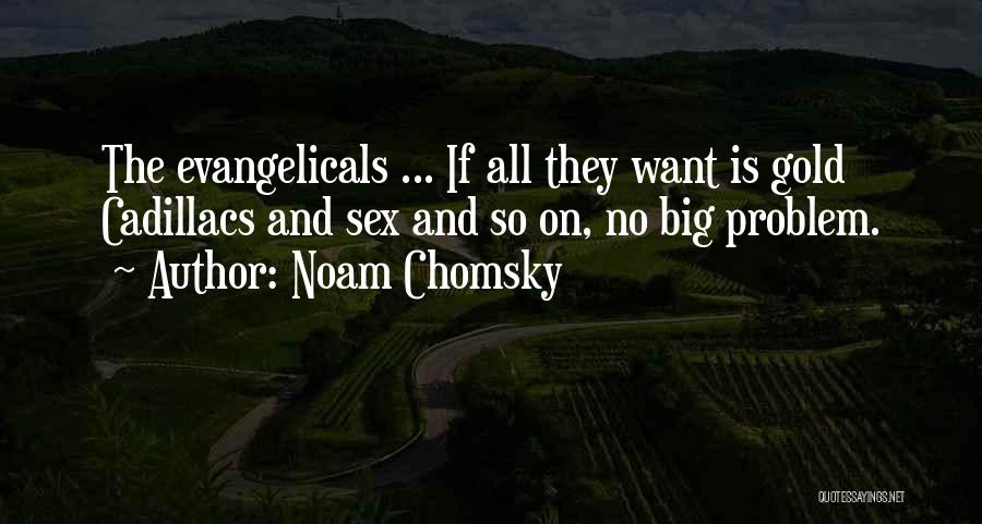 Noam Chomsky Quotes: The Evangelicals ... If All They Want Is Gold Cadillacs And Sex And So On, No Big Problem.