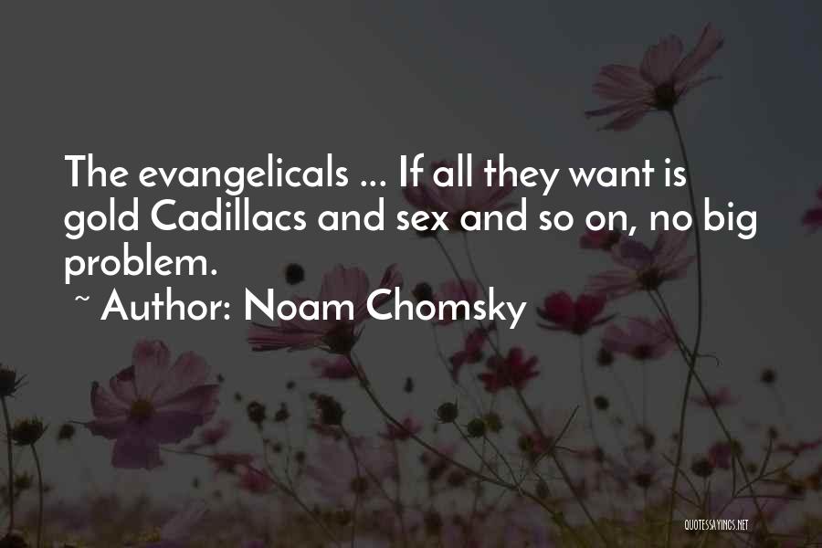 Noam Chomsky Quotes: The Evangelicals ... If All They Want Is Gold Cadillacs And Sex And So On, No Big Problem.