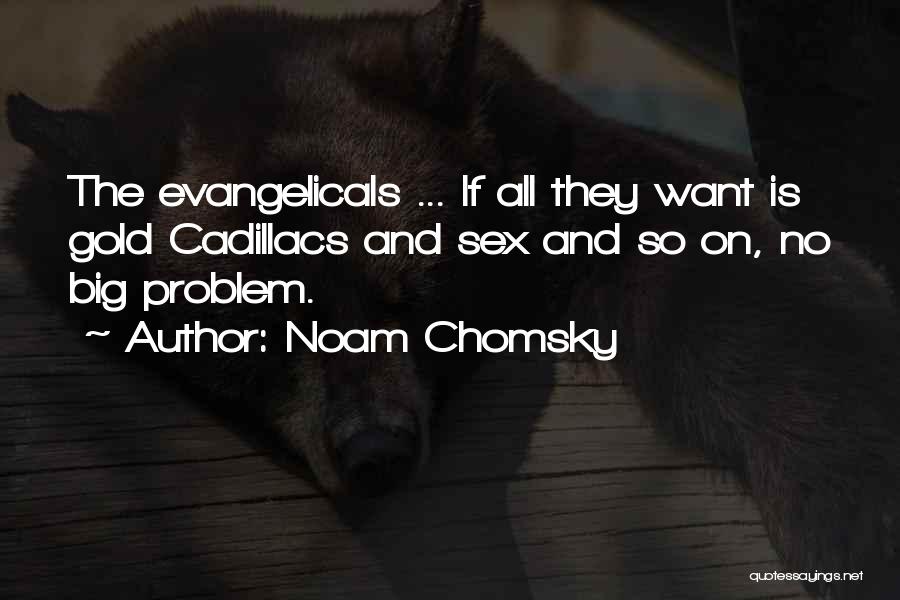 Noam Chomsky Quotes: The Evangelicals ... If All They Want Is Gold Cadillacs And Sex And So On, No Big Problem.