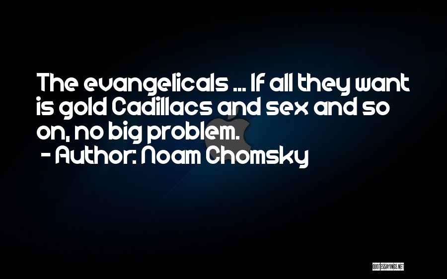 Noam Chomsky Quotes: The Evangelicals ... If All They Want Is Gold Cadillacs And Sex And So On, No Big Problem.