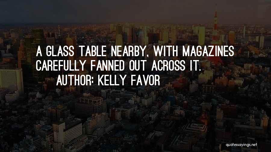 Kelly Favor Quotes: A Glass Table Nearby, With Magazines Carefully Fanned Out Across It.