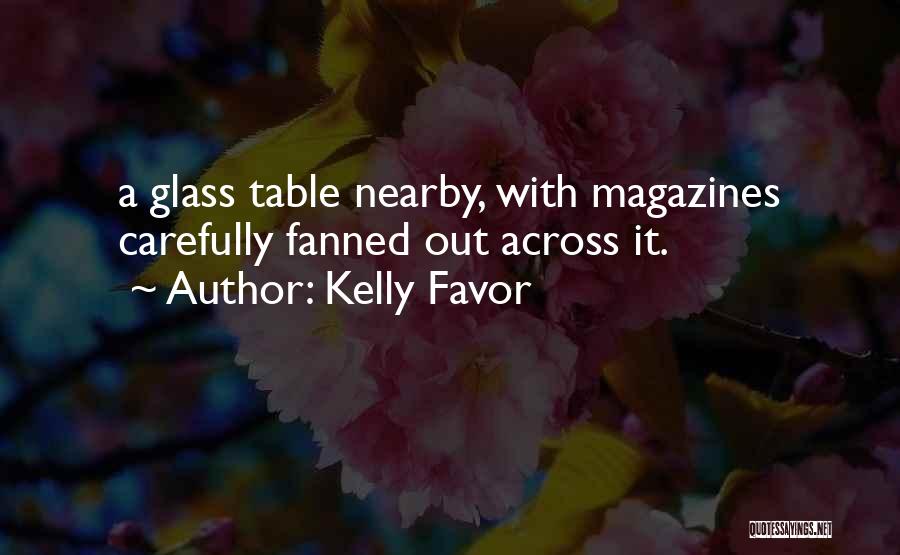 Kelly Favor Quotes: A Glass Table Nearby, With Magazines Carefully Fanned Out Across It.