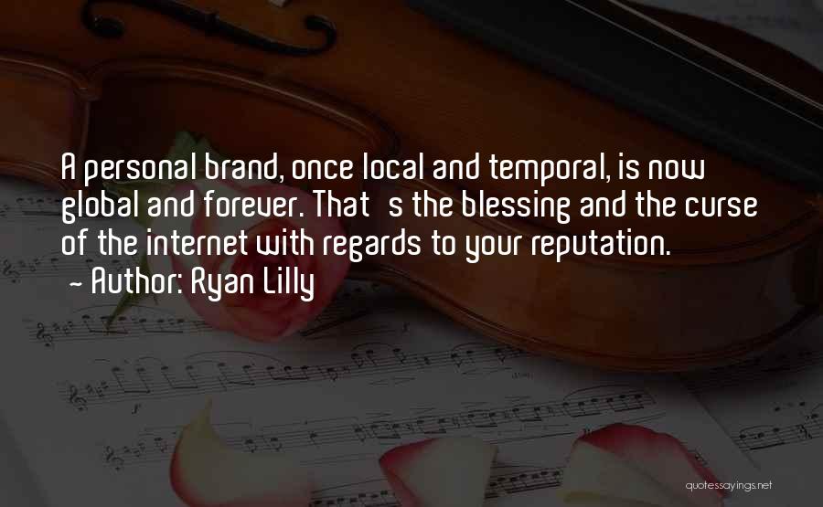 Ryan Lilly Quotes: A Personal Brand, Once Local And Temporal, Is Now Global And Forever. That's The Blessing And The Curse Of The
