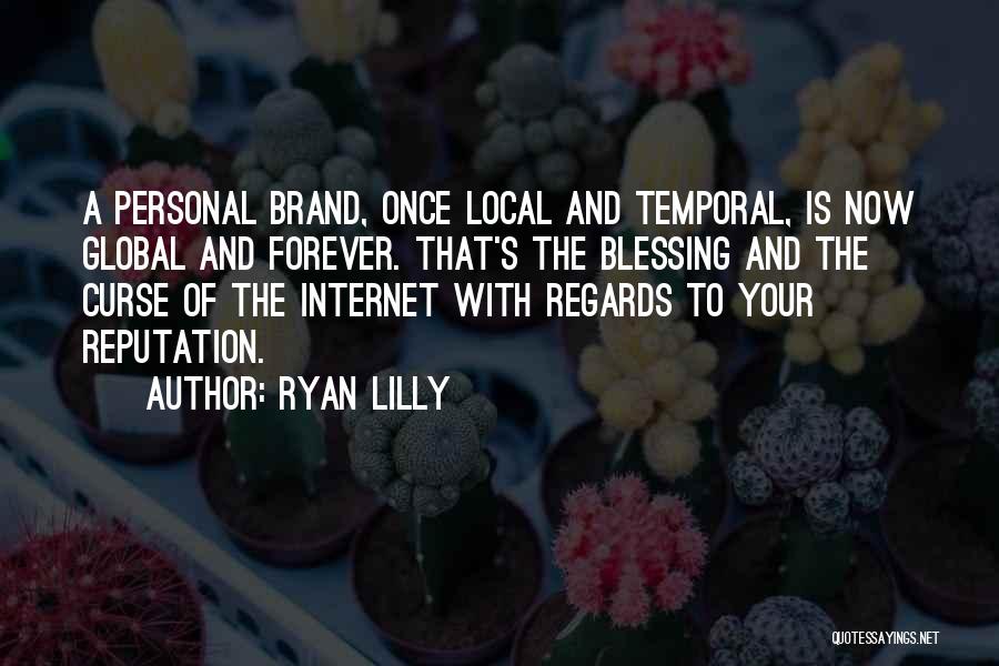 Ryan Lilly Quotes: A Personal Brand, Once Local And Temporal, Is Now Global And Forever. That's The Blessing And The Curse Of The