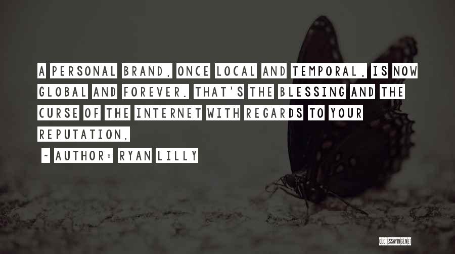 Ryan Lilly Quotes: A Personal Brand, Once Local And Temporal, Is Now Global And Forever. That's The Blessing And The Curse Of The