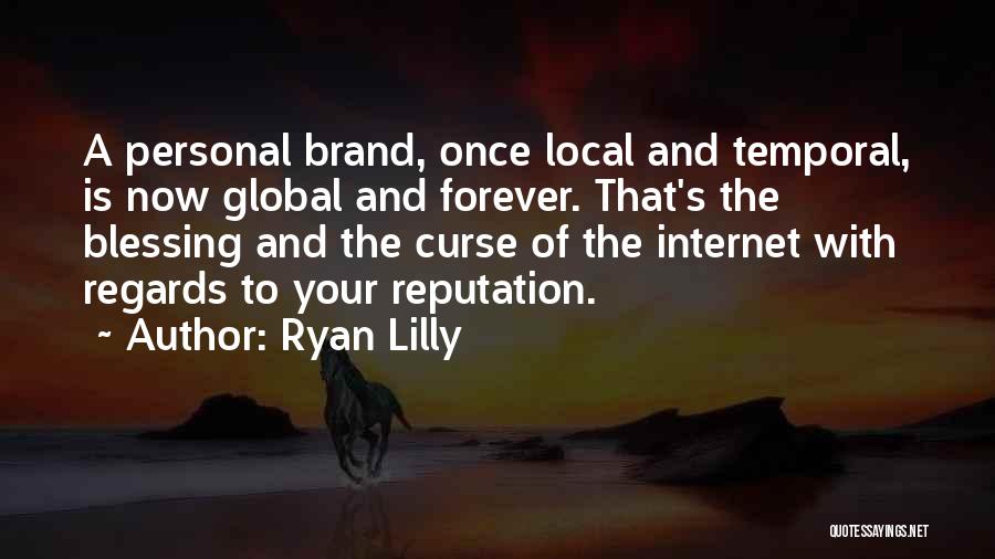 Ryan Lilly Quotes: A Personal Brand, Once Local And Temporal, Is Now Global And Forever. That's The Blessing And The Curse Of The