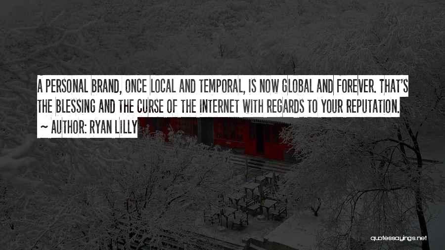 Ryan Lilly Quotes: A Personal Brand, Once Local And Temporal, Is Now Global And Forever. That's The Blessing And The Curse Of The
