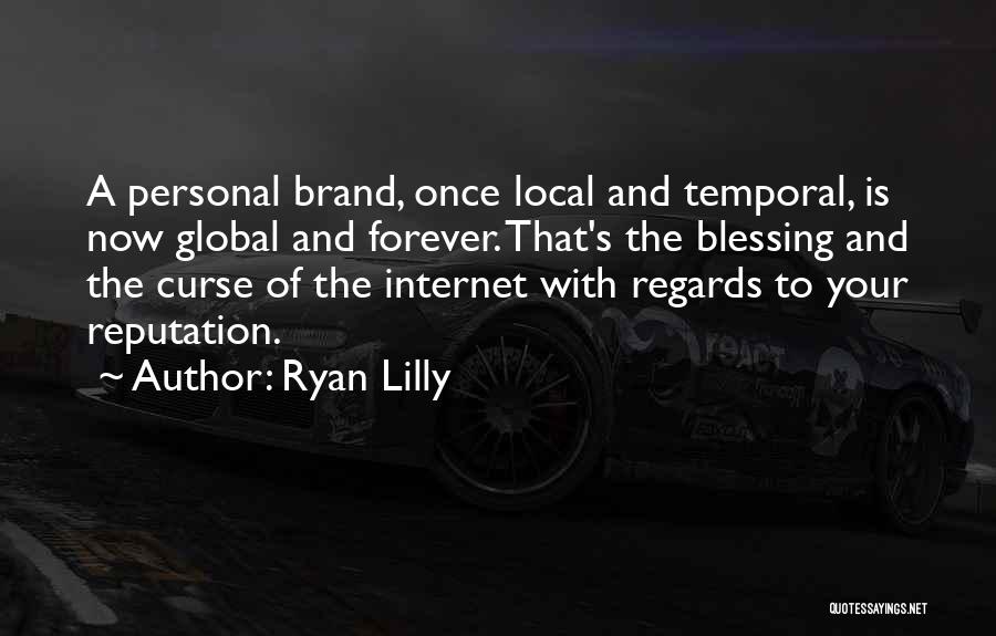 Ryan Lilly Quotes: A Personal Brand, Once Local And Temporal, Is Now Global And Forever. That's The Blessing And The Curse Of The