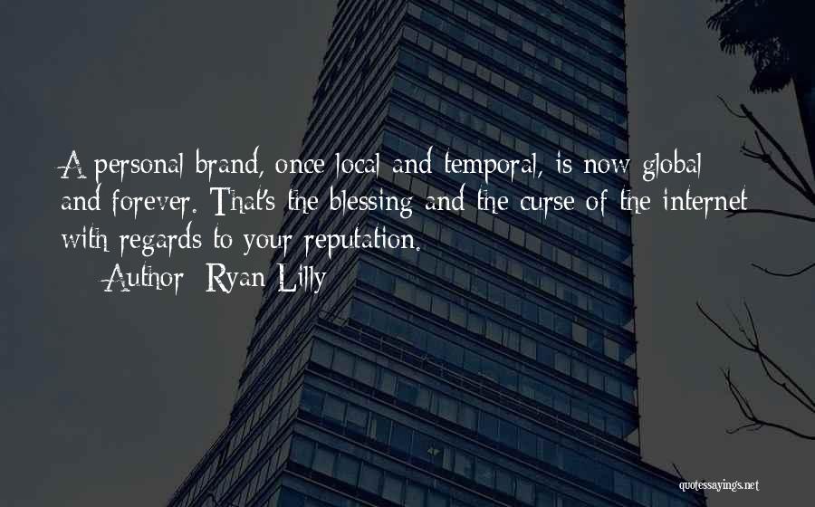 Ryan Lilly Quotes: A Personal Brand, Once Local And Temporal, Is Now Global And Forever. That's The Blessing And The Curse Of The