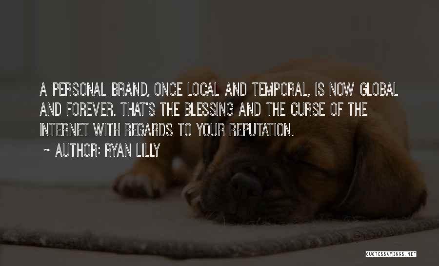 Ryan Lilly Quotes: A Personal Brand, Once Local And Temporal, Is Now Global And Forever. That's The Blessing And The Curse Of The