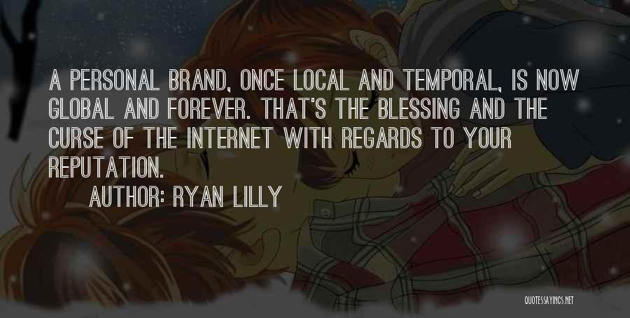 Ryan Lilly Quotes: A Personal Brand, Once Local And Temporal, Is Now Global And Forever. That's The Blessing And The Curse Of The