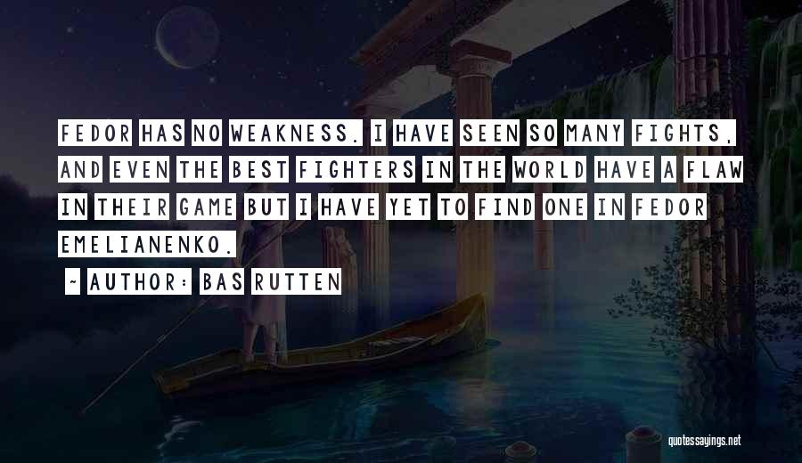 Bas Rutten Quotes: Fedor Has No Weakness. I Have Seen So Many Fights, And Even The Best Fighters In The World Have A