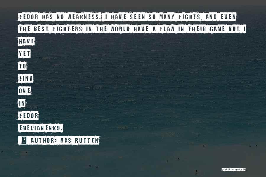 Bas Rutten Quotes: Fedor Has No Weakness. I Have Seen So Many Fights, And Even The Best Fighters In The World Have A