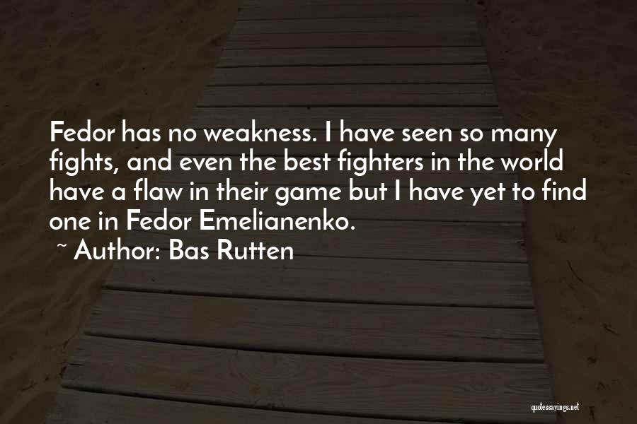 Bas Rutten Quotes: Fedor Has No Weakness. I Have Seen So Many Fights, And Even The Best Fighters In The World Have A