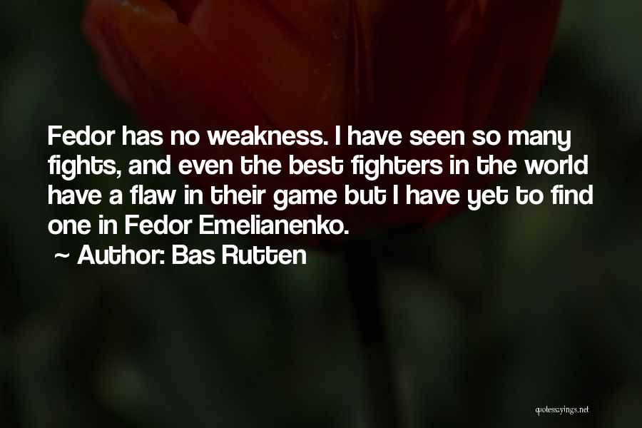 Bas Rutten Quotes: Fedor Has No Weakness. I Have Seen So Many Fights, And Even The Best Fighters In The World Have A