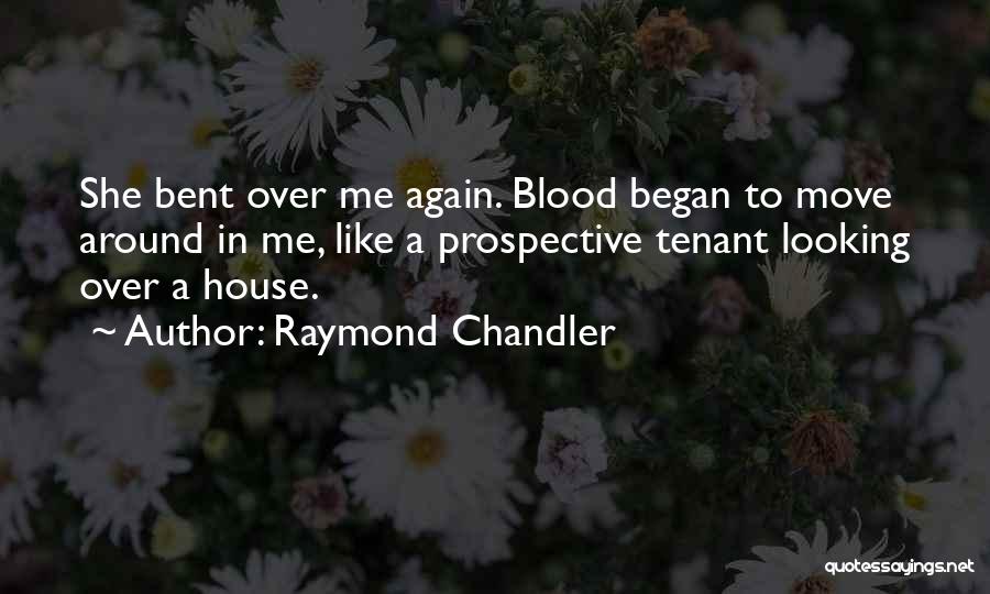 Raymond Chandler Quotes: She Bent Over Me Again. Blood Began To Move Around In Me, Like A Prospective Tenant Looking Over A House.