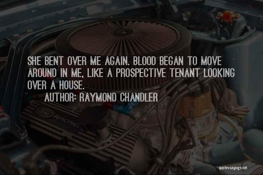 Raymond Chandler Quotes: She Bent Over Me Again. Blood Began To Move Around In Me, Like A Prospective Tenant Looking Over A House.