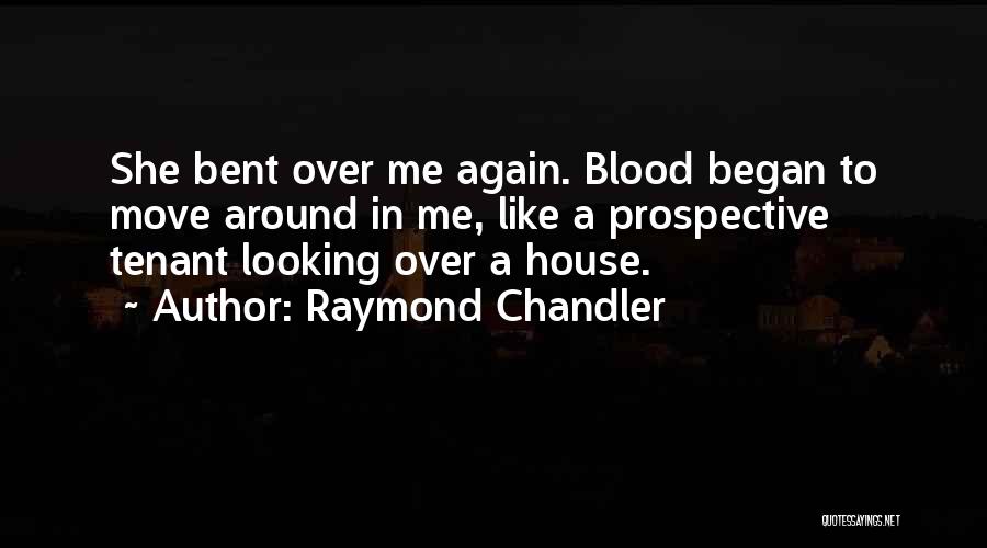 Raymond Chandler Quotes: She Bent Over Me Again. Blood Began To Move Around In Me, Like A Prospective Tenant Looking Over A House.