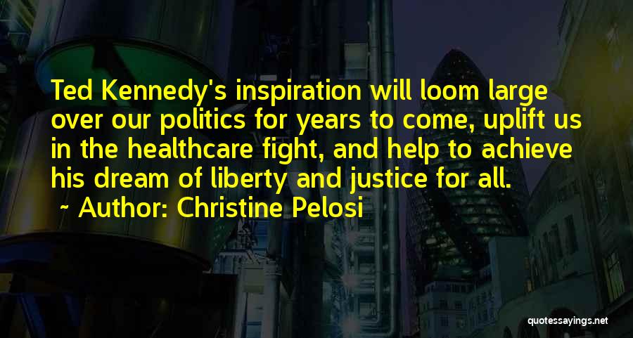 Christine Pelosi Quotes: Ted Kennedy's Inspiration Will Loom Large Over Our Politics For Years To Come, Uplift Us In The Healthcare Fight, And