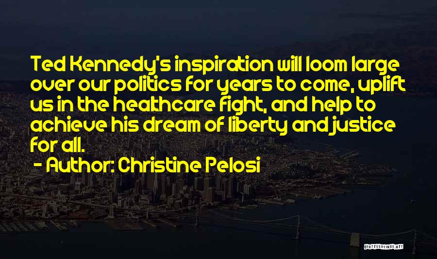 Christine Pelosi Quotes: Ted Kennedy's Inspiration Will Loom Large Over Our Politics For Years To Come, Uplift Us In The Healthcare Fight, And