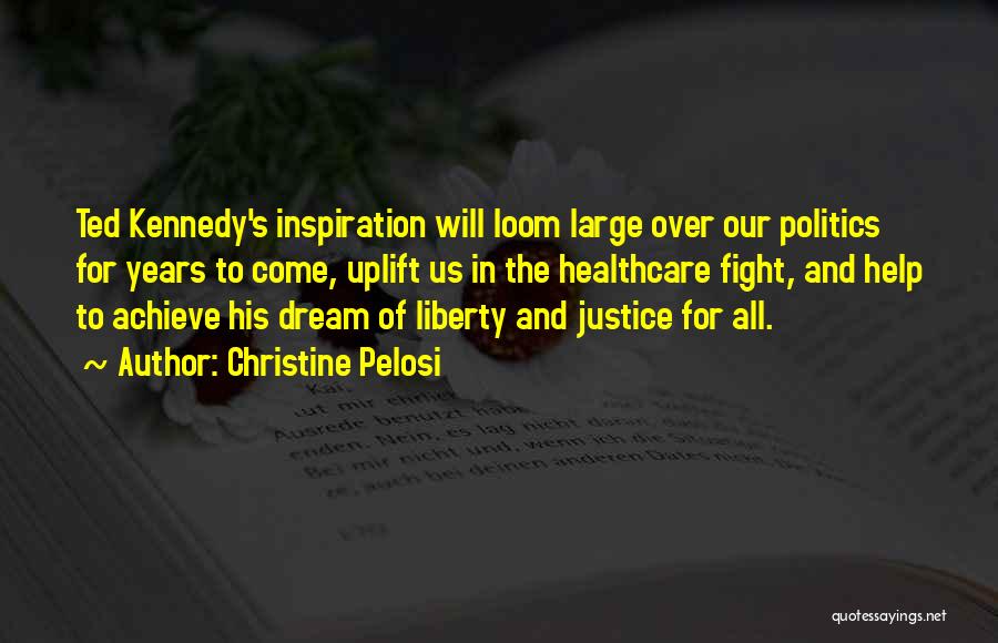 Christine Pelosi Quotes: Ted Kennedy's Inspiration Will Loom Large Over Our Politics For Years To Come, Uplift Us In The Healthcare Fight, And