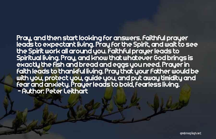 Peter Leithart Quotes: Pray, And Then Start Looking For Answers. Faithful Prayer Leads To Expectant Living. Pray For The Spirit, And Wait To