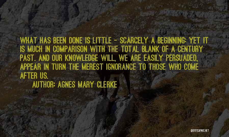 Agnes Mary Clerke Quotes: What Has Been Done Is Little - Scarcely A Beginning; Yet It Is Much In Comparison With The Total Blank