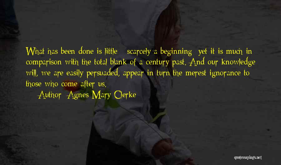 Agnes Mary Clerke Quotes: What Has Been Done Is Little - Scarcely A Beginning; Yet It Is Much In Comparison With The Total Blank