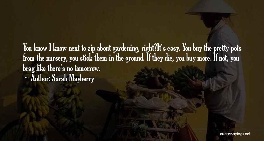 Sarah Mayberry Quotes: You Know I Know Next To Zip About Gardening, Right?it's Easy. You Buy The Pretty Pots From The Nursery, You