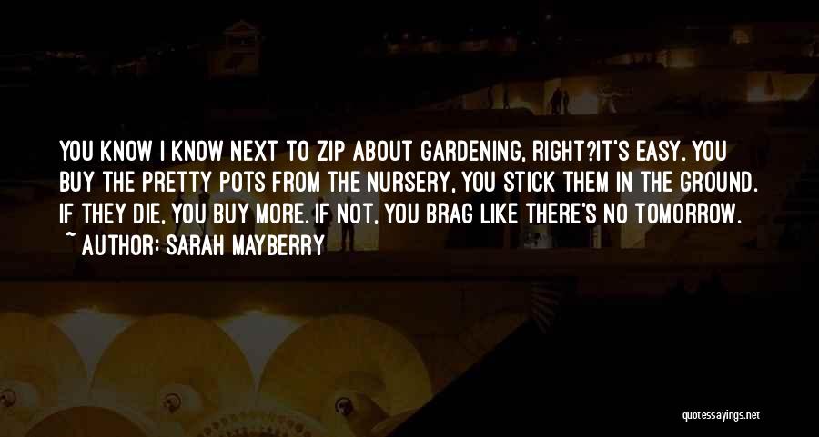 Sarah Mayberry Quotes: You Know I Know Next To Zip About Gardening, Right?it's Easy. You Buy The Pretty Pots From The Nursery, You