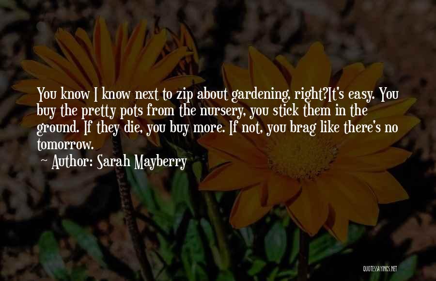 Sarah Mayberry Quotes: You Know I Know Next To Zip About Gardening, Right?it's Easy. You Buy The Pretty Pots From The Nursery, You