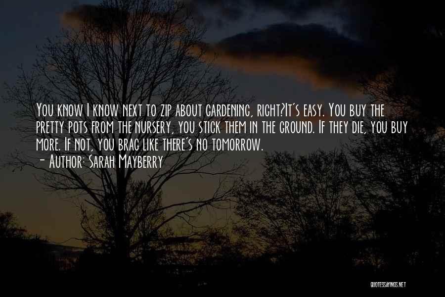 Sarah Mayberry Quotes: You Know I Know Next To Zip About Gardening, Right?it's Easy. You Buy The Pretty Pots From The Nursery, You