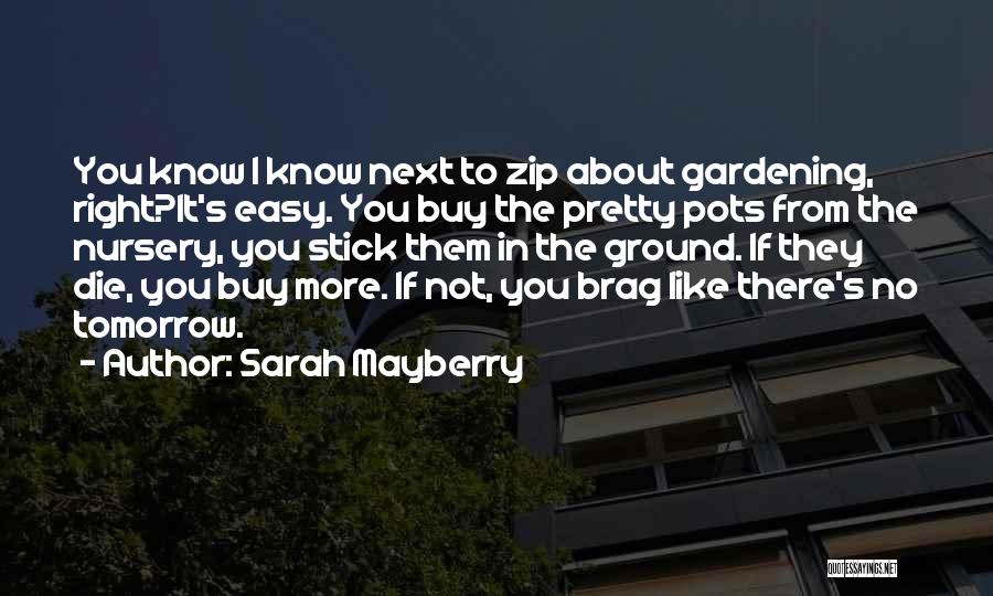 Sarah Mayberry Quotes: You Know I Know Next To Zip About Gardening, Right?it's Easy. You Buy The Pretty Pots From The Nursery, You