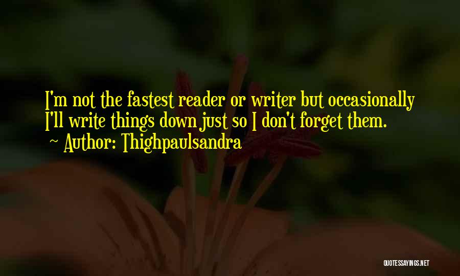 Thighpaulsandra Quotes: I'm Not The Fastest Reader Or Writer But Occasionally I'll Write Things Down Just So I Don't Forget Them.