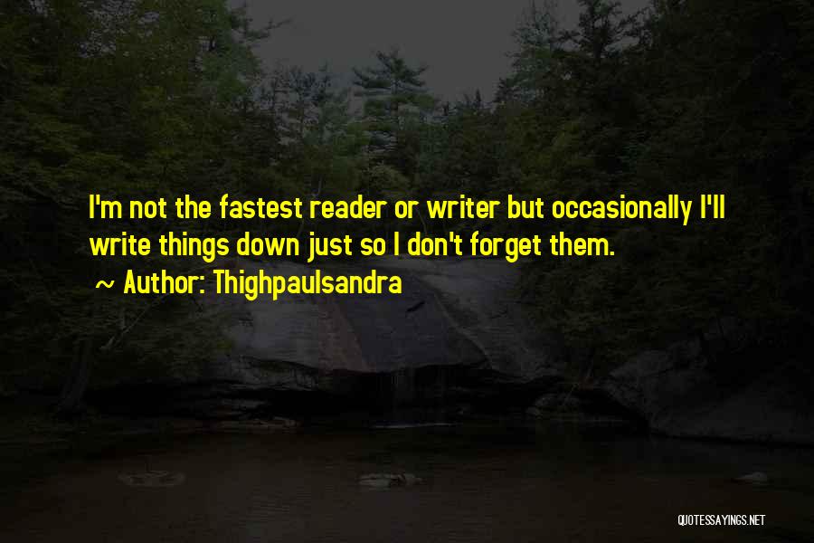 Thighpaulsandra Quotes: I'm Not The Fastest Reader Or Writer But Occasionally I'll Write Things Down Just So I Don't Forget Them.