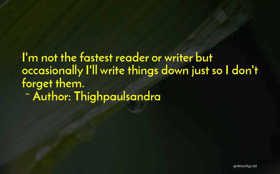 Thighpaulsandra Quotes: I'm Not The Fastest Reader Or Writer But Occasionally I'll Write Things Down Just So I Don't Forget Them.