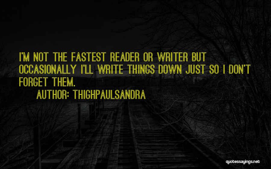 Thighpaulsandra Quotes: I'm Not The Fastest Reader Or Writer But Occasionally I'll Write Things Down Just So I Don't Forget Them.