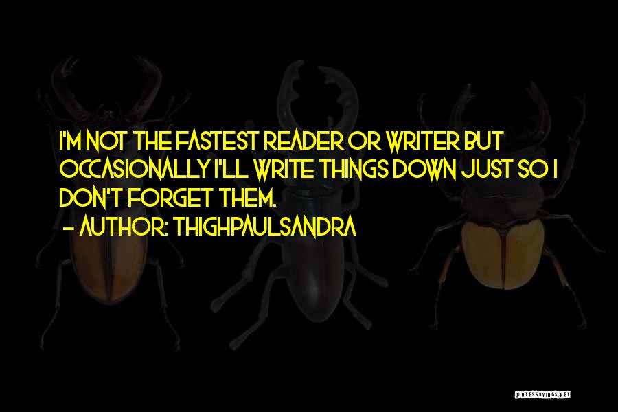 Thighpaulsandra Quotes: I'm Not The Fastest Reader Or Writer But Occasionally I'll Write Things Down Just So I Don't Forget Them.