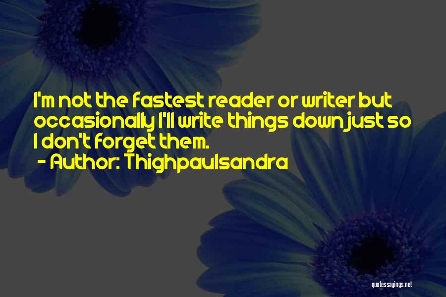 Thighpaulsandra Quotes: I'm Not The Fastest Reader Or Writer But Occasionally I'll Write Things Down Just So I Don't Forget Them.