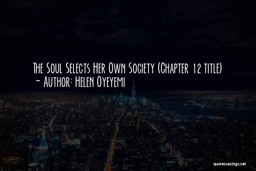 Helen Oyeyemi Quotes: The Soul Selects Her Own Society (chapter 12 Title)