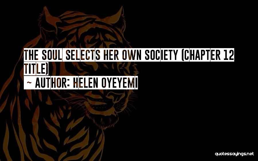 Helen Oyeyemi Quotes: The Soul Selects Her Own Society (chapter 12 Title)