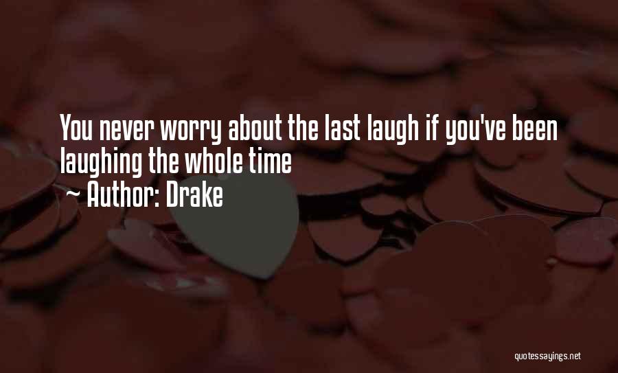 Drake Quotes: You Never Worry About The Last Laugh If You've Been Laughing The Whole Time
