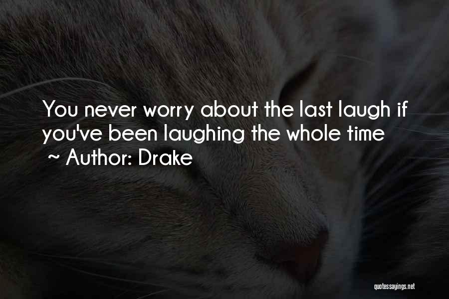 Drake Quotes: You Never Worry About The Last Laugh If You've Been Laughing The Whole Time