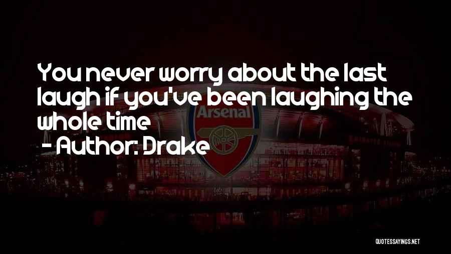Drake Quotes: You Never Worry About The Last Laugh If You've Been Laughing The Whole Time
