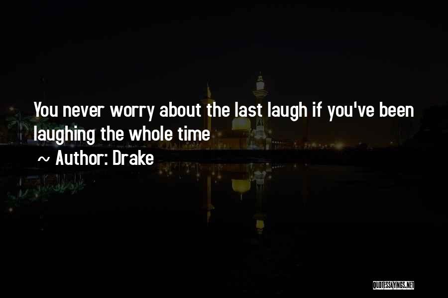 Drake Quotes: You Never Worry About The Last Laugh If You've Been Laughing The Whole Time