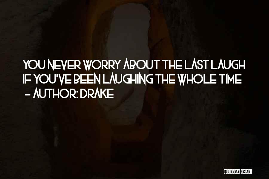 Drake Quotes: You Never Worry About The Last Laugh If You've Been Laughing The Whole Time